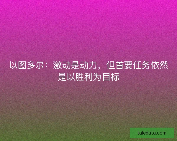 以图多尔：激动是动力，但首要任务依然是以胜利为目标