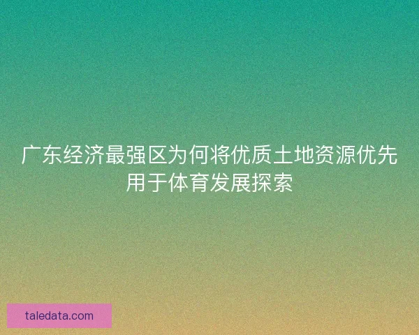 广东经济最强区为何将优质土地资源优先用于体育发展探索