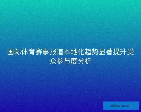 国际体育赛事报道本地化趋势显著提升受众参与度分析